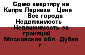 Сдаю квартиру на Кипре Ларнака › Цена ­ 60 - Все города Недвижимость » Недвижимость за границей   . Московская обл.,Дубна г.